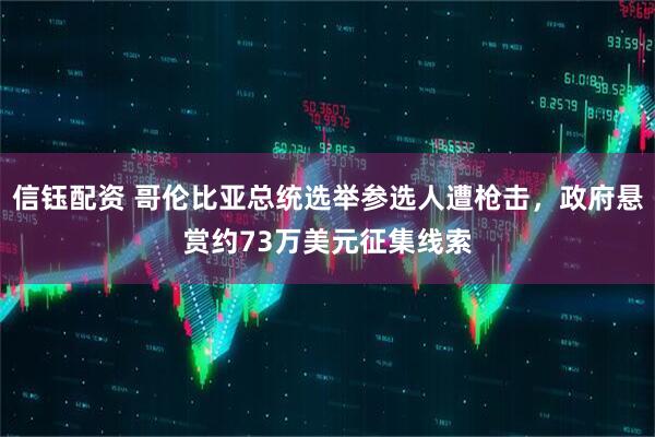 信钰配资 哥伦比亚总统选举参选人遭枪击，政府悬赏约73万美元征集线索