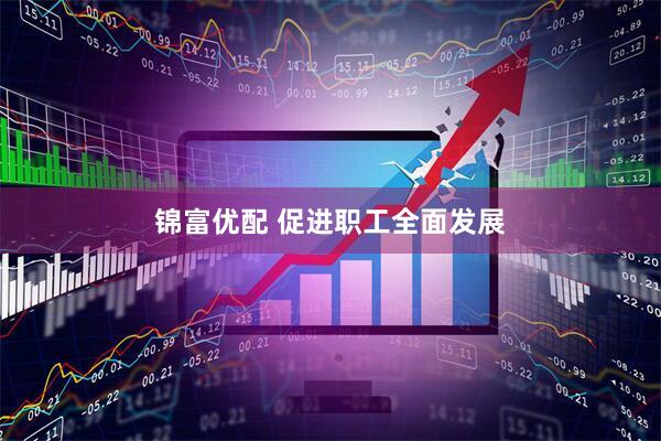 锦富优配 促进职工全面发展