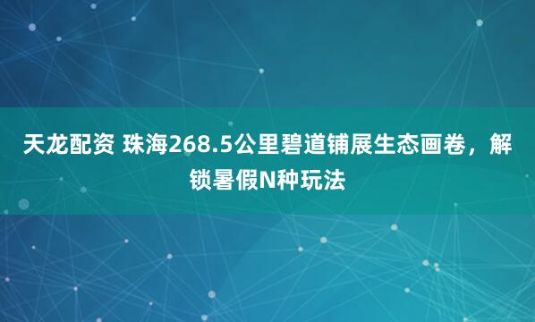 天龙配资 珠海268.5公里碧道铺展生态画卷，解锁暑假N种玩法
