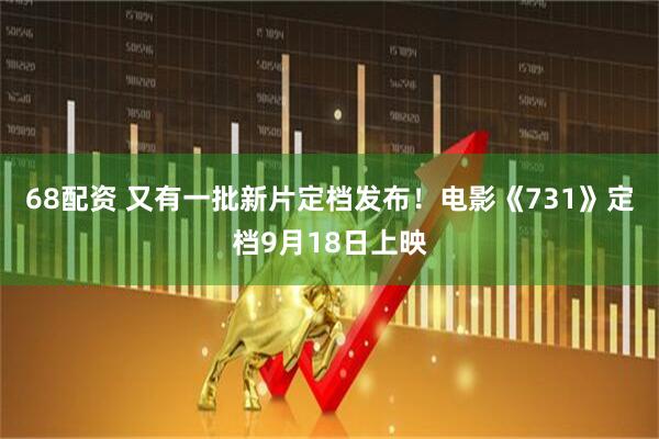 68配资 又有一批新片定档发布！电影《731》定档9月18日上映