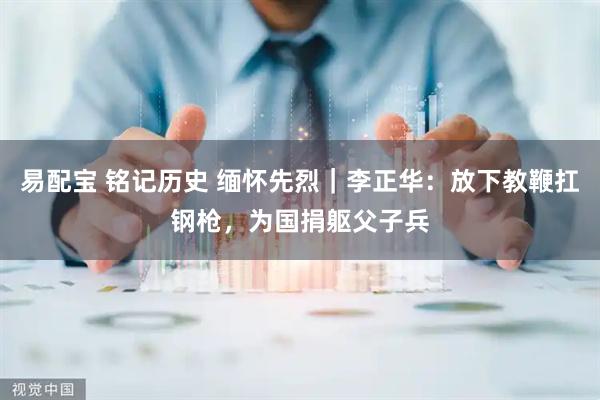 易配宝 铭记历史 缅怀先烈｜李正华：放下教鞭扛钢枪，为国捐躯父子兵
