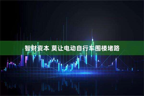 智财资本 莫让电动自行车围楼堵路