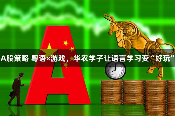 A股策略 粤语×游戏,华农学子让语言学习变“好玩”