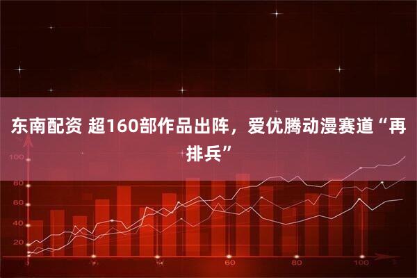 东南配资 超160部作品出阵,爱优腾动漫赛道“再排兵”