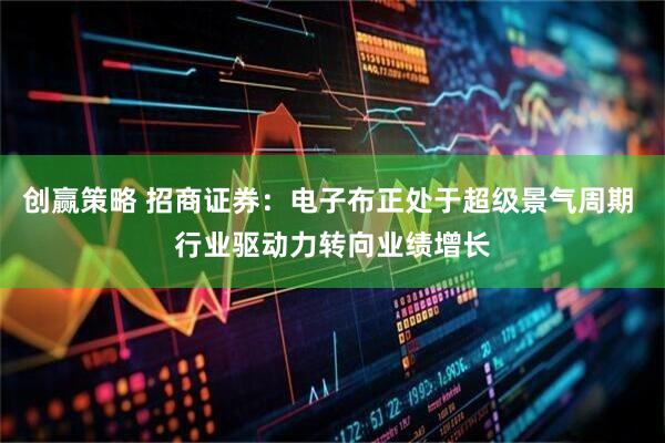 创赢策略 招商证券：电子布正处于超级景气周期 行业驱动力转向业绩增长